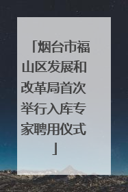 烟台市福山区发展和改革局首次举行入库专家聘用仪式