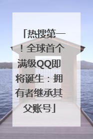 热搜第一！全球首个满级QQ即将诞生：拥有者继承其父账号