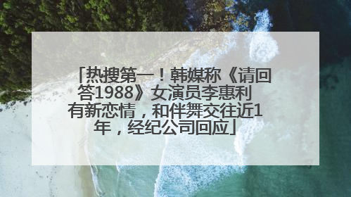 热搜第一！韩媒称《请回答1988》女演员李惠利有新恋情，和伴舞交往近1年，经纪公司回应
