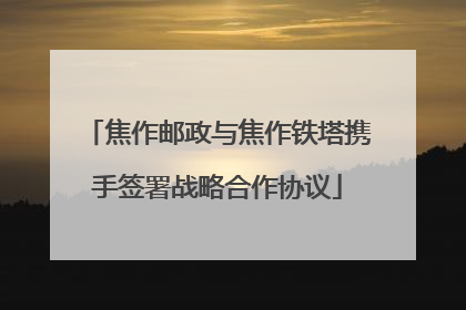焦作邮政与焦作铁塔携手签署战略合作协议