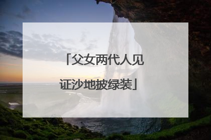 父女两代人见证沙地披绿装