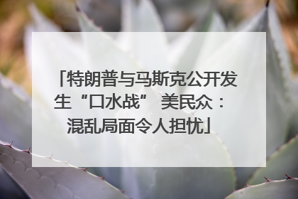 特朗普与马斯克公开发生“口水战” 美民众：混乱局面令人担忧