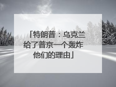特朗普：乌克兰给了普京一个轰炸他们的理由