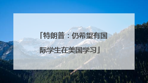 特朗普：仍希望有国际学生在美国学习