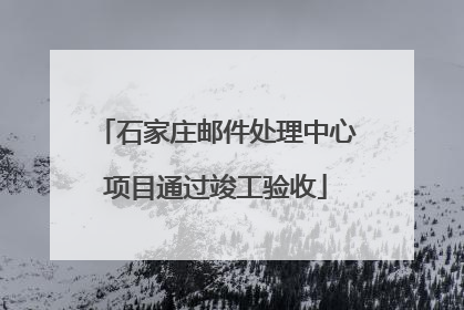 石家庄邮件处理中心项目通过竣工验收