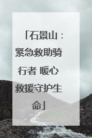 石景山：紧急救助骑行者 暖心救援守护生命