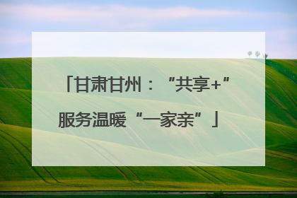 甘肃甘州：“共享+”服务温暖“一家亲”