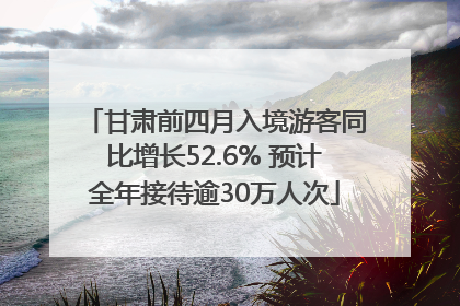 甘肃前四月入境游客同比增长52.6% 预计全年接待逾30万人次