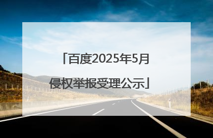 百度2025年5月侵权举报受理公示