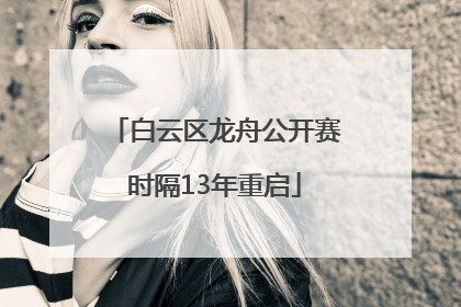 白云区龙舟公开赛时隔13年重启