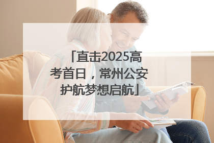 直击2025高考首日，常州公安护航梦想启航