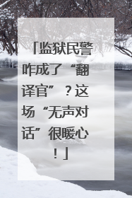 监狱民警咋成了“翻译官”？这场“无声对话”很暖心！