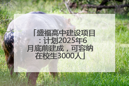 盛福高中建设项目：计划2025年6月底前建成，可容纳在校生3000人