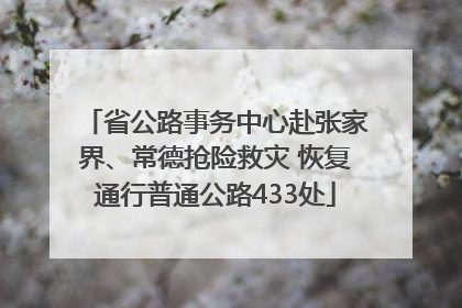 省公路事务中心赴张家界、常德抢险救灾 恢复通行普通公路433处
