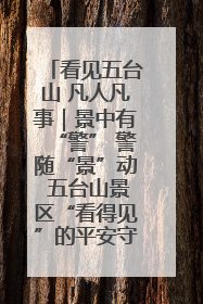 看见五台山 凡人凡事｜景中有“警” 警随“景”动 五台山景区“看得见”的平安守护