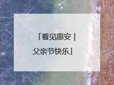 看见惠安｜父亲节快乐