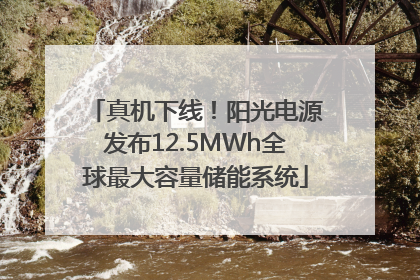 真机下线！阳光电源发布12.5MWh全球最大容量储能系统