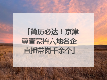 简历必达！京津冀晋蒙鲁六地名企直播带岗千余个