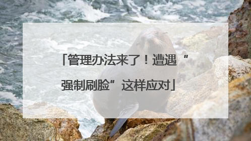 管理办法来了！遭遇“强制刷脸”这样应对