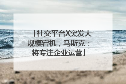 社交平台X突发大规模宕机，马斯克：将专注企业运营