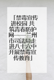 禁毒宣传进校园 共筑青春防护网——兰州市司法局走进八十六中开展禁毒宣传教育