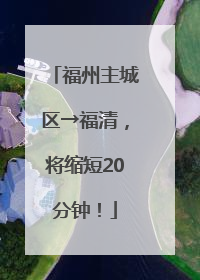 福州主城区→福清，将缩短20分钟！
