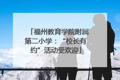 福州教育学院附属第二小学：“校长有约”活动受欢迎