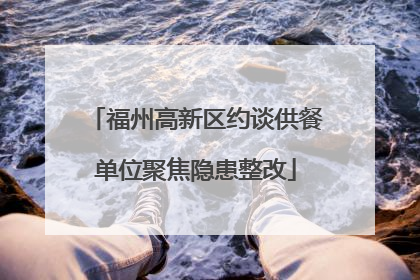 福州高新区约谈供餐单位聚焦隐患整改