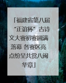 福建省第八届“正谊杯”古诗文大赛初赛圆满落幕 各赛区亮点纷呈共赏八闽华章