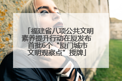 福建省八项公共文明素养提升行动在厦发布 首批6个“厦门城市文明观察点”授牌