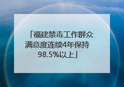 福建禁毒工作群众满意度连续4年保持98.5%以上