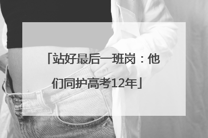站好最后一班岗：他们同护高考12年