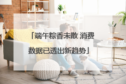 端午粽香未散 消费数据已透出新趋势