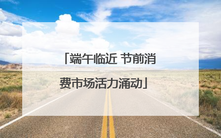 端午临近 节前消费市场活力涌动