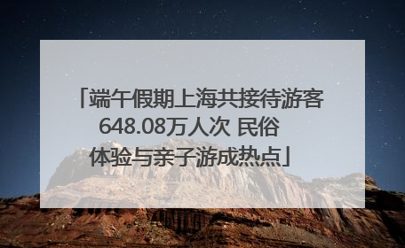 端午假期上海共接待游客648.08万人次 民俗体验与亲子游成热点