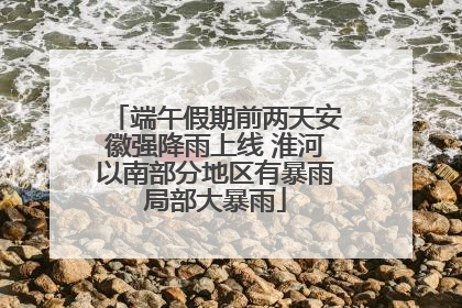 端午假期前两天安徽强降雨上线 淮河以南部分地区有暴雨局部大暴雨
