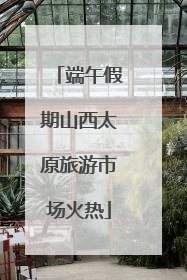 端午假期山西太原旅游市场火热