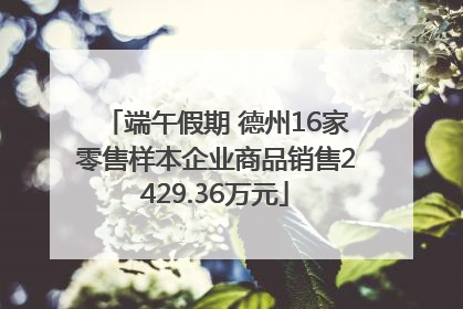 端午假期 德州16家零售样本企业商品销售2429.36万元