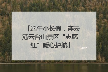 端午小长假，连云港云台山景区“志愿红”暖心护航