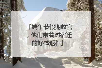 端午节假期收官，他们带着对宿迁的好感返程