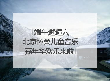 端午邂逅六一 北京怀柔儿童音乐嘉年华欢乐来啦