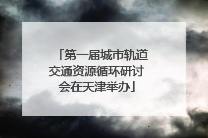第一届城市轨道交通资源循环研讨会在天津举办