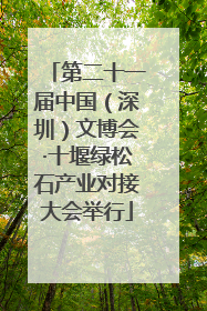 第二十一届中国（深圳）文博会·十堰绿松石产业对接大会举行