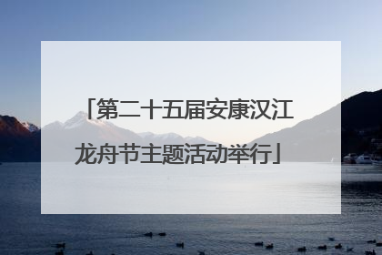 第二十五届安康汉江龙舟节主题活动举行