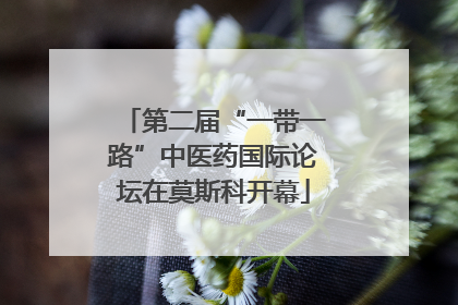第二届“一带一路”中医药国际论坛在莫斯科开幕
