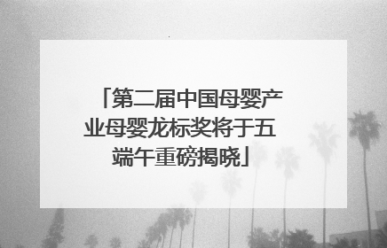第二届中国母婴产业母婴龙标奖将于五端午重磅揭晓