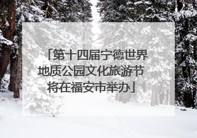 第十四届宁德世界地质公园文化旅游节将在福安市举办
