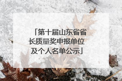 第十届山东省省长质量奖申报单位及个人名单公示