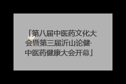 第八届中医药文化大会暨第三届沂山论健·中医药健康大会开幕