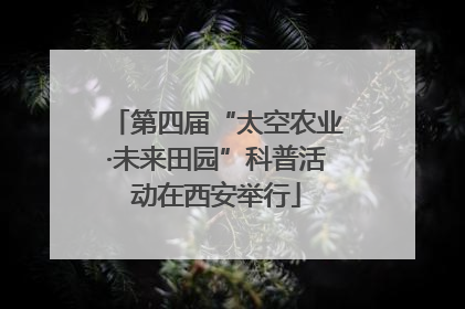 第四届“太空农业·未来田园”科普活动在西安举行